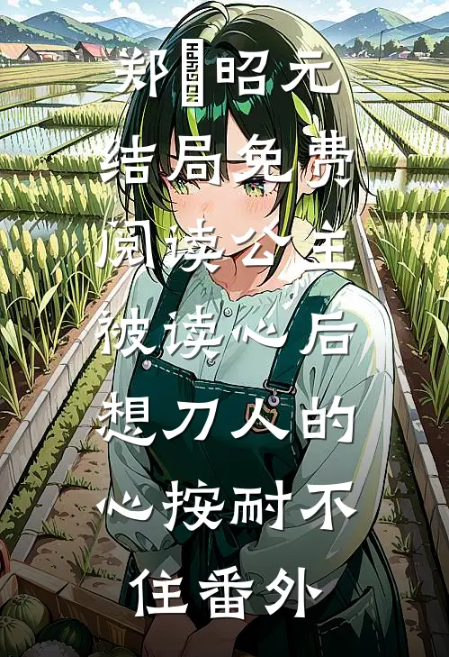 郑珣昭元结局免费阅读公主被读心后，想刀人的心按耐不住番外