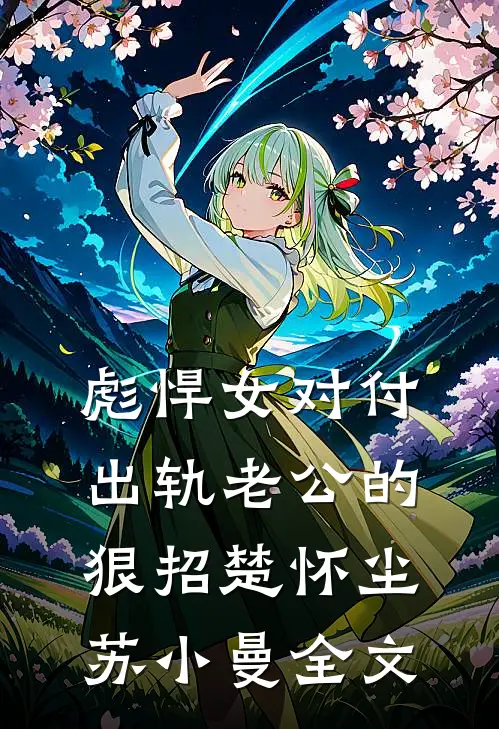 彪悍女对付出轨老公的狠招楚怀尘苏小曼全文