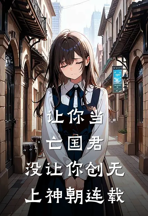 让你当亡国君，没让你创无上神朝连载