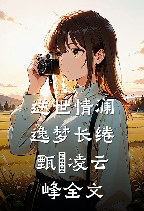 逆世情澜，逸梦长绻甄嬛凌云峰全文