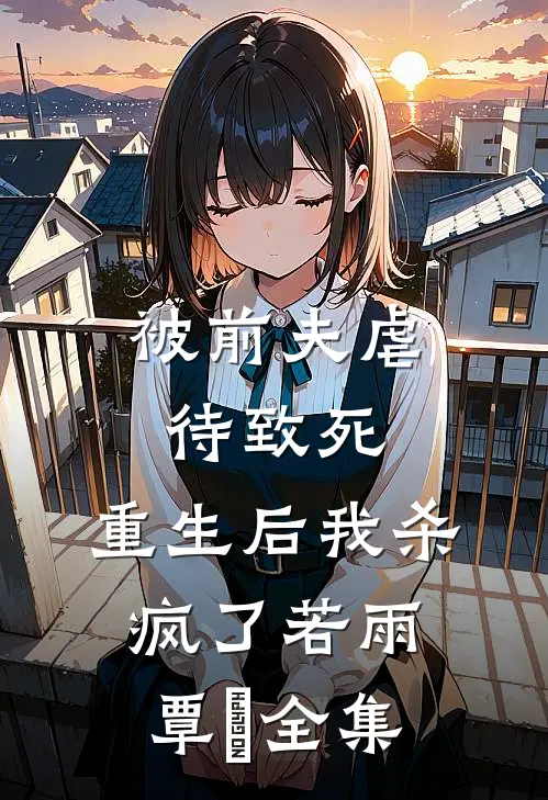 被前夫虐待致死，重生后我杀疯了若雨覃笉全集
