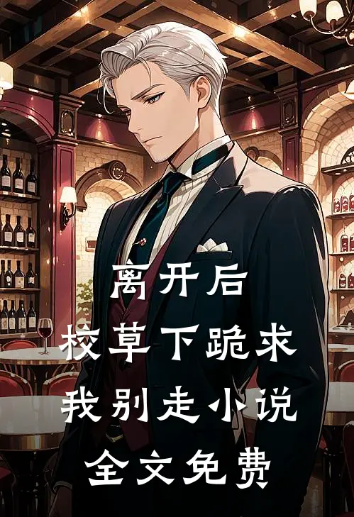 离开后，校草下跪求我别走小说全文免费