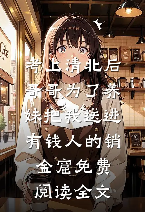 考上清北后，哥哥为了养妹把我送进有钱人的销金窟免费阅读全文