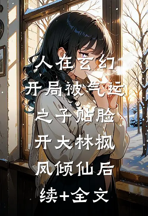 人在玄幻，开局被气运之子贴脸开大林枫凤倾仙后续+全文