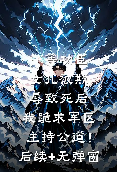 一等功臣女儿被欺辱致死后，我跪求军区主持公道！后续+无弹窗