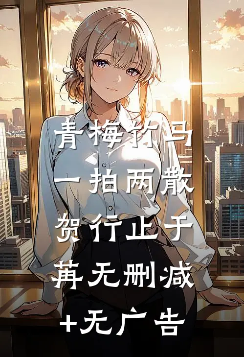 青梅竹马，一拍两散贺行止于苒无删减+无广告