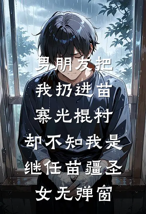 男朋友把我扔进苗寨光棍村，却不知我是继任苗疆圣女无弹窗