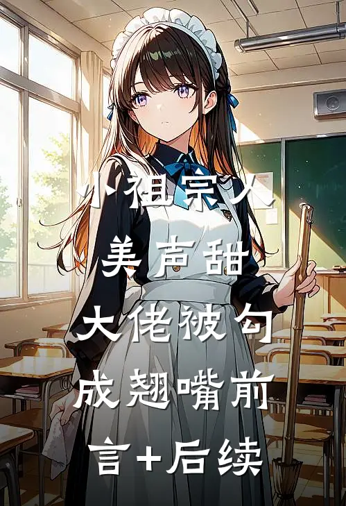 小祖宗人美声甜，大佬被勾成翘嘴前言+后续