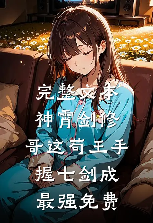 完整文本神霄剑修:哥这苟王手握七剑成最强免费