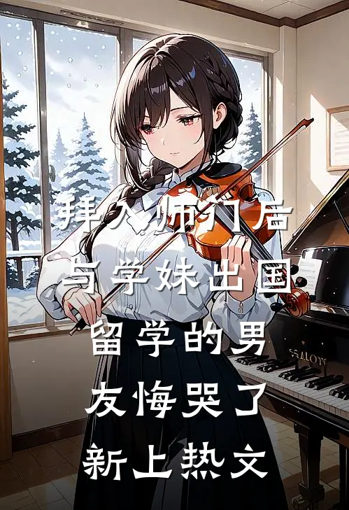 拜入师门后，与学妹出国留学的男友悔哭了新上热文