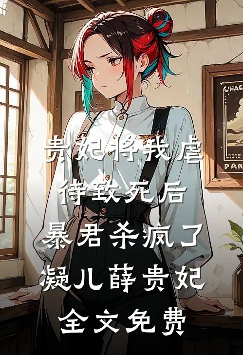贵妃将我虐待致死后，暴君杀疯了凝儿薛贵妃全文免费