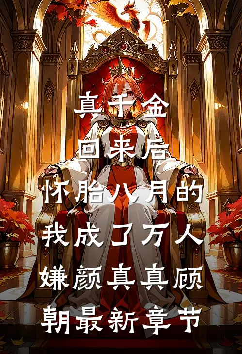 真千金回来后，怀胎八月的我成了万人嫌颜真真顾朝最新章节