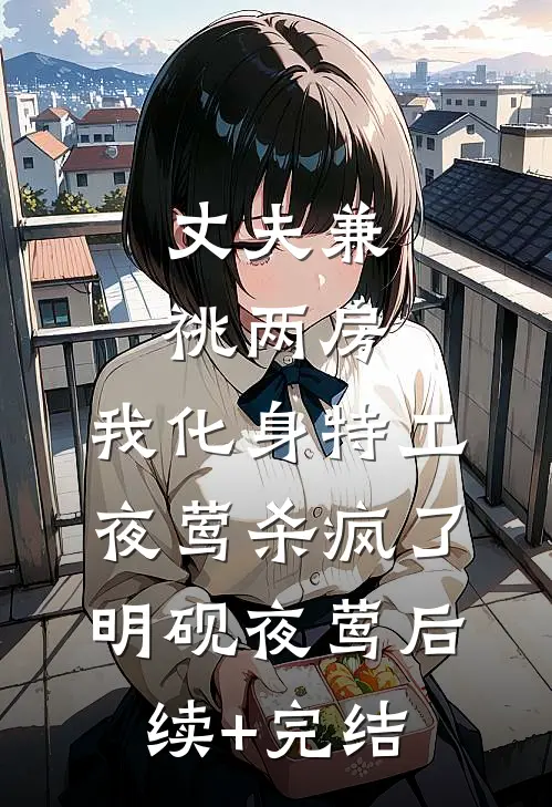 丈夫兼祧两房，我化身特工夜莺杀疯了明砚夜莺后续+完结