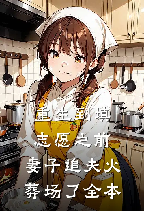 重生到填志愿之前，妻子追夫火葬场了全本
