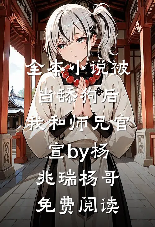 全本小说被当舔狗后，我和师兄官宣by杨兆瑞杨哥免费阅读