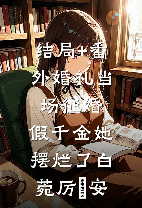 结局+番外婚礼当场征婚，假千金她摆烂了白菀厉璟安