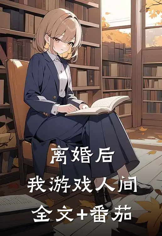 离婚后，我游戏人间全文+番茄