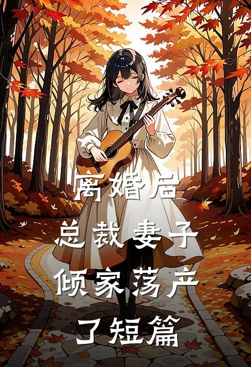 离婚后，总裁妻子倾家荡产了短篇