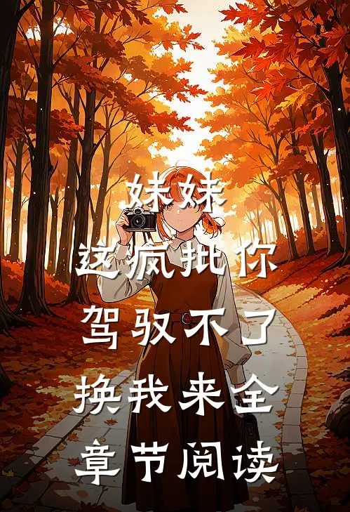 妹妹，这疯批你驾驭不了，换我来全章节阅读