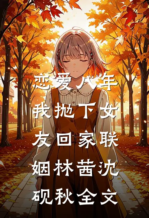 恋爱八年，我抛下女友回家联姻林茜沈砚秋全文