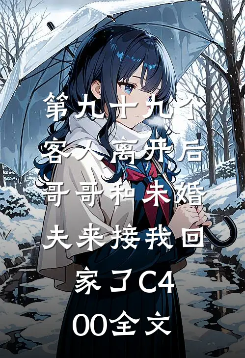 第九十九个客人离开后，哥哥和未婚夫来接我回家了C400全文
