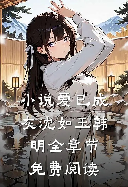 小说爱已成灰沈如玉韩明全章节免费阅读