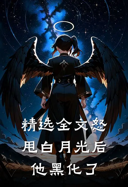 精选全文怒甩白月光后他黑化了