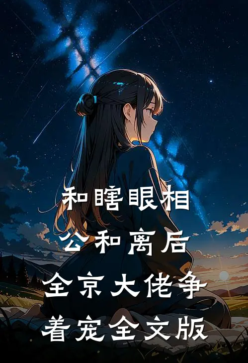 和瞎眼相公和离后，全京大佬争着宠全文版
