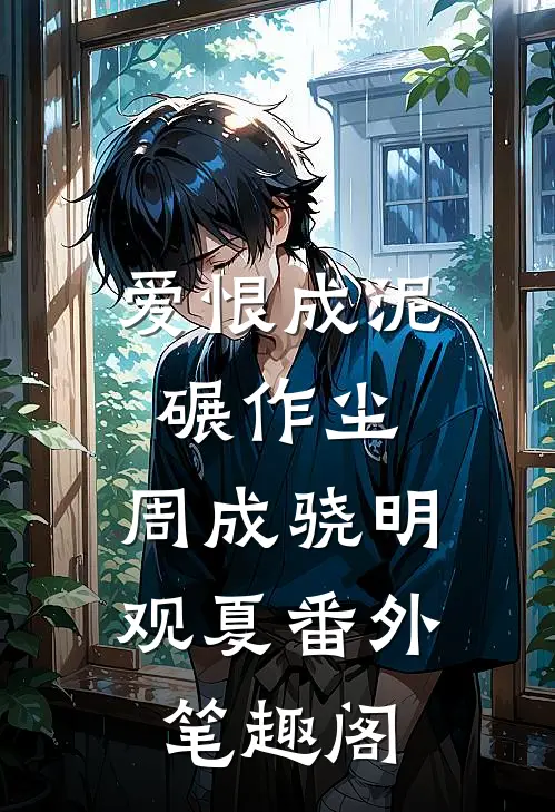 爱恨成泥碾作尘：周成骁明观夏番外笔趣阁