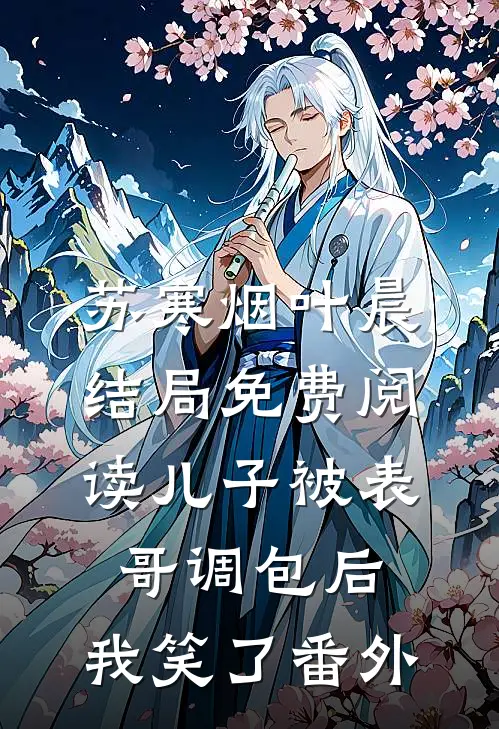 苏寒烟叶晨结局免费阅读儿子被表哥调包后，我笑了番外