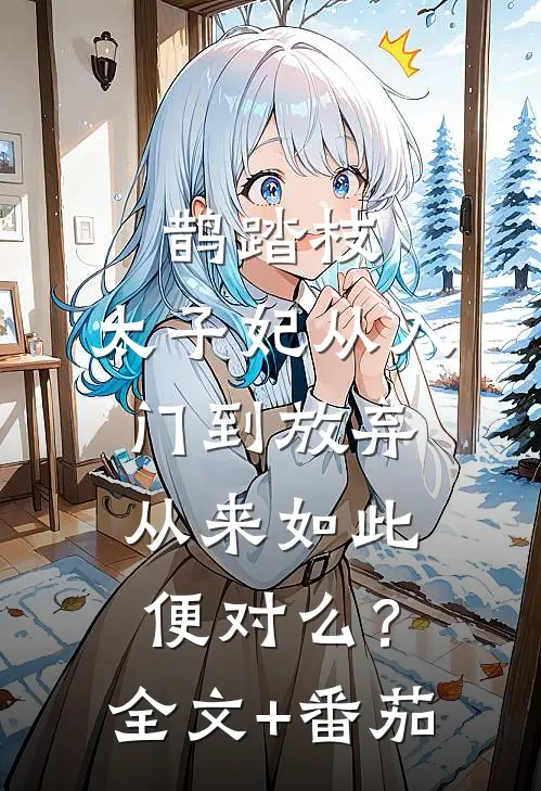 鹊踏枝：太子妃从入门到放弃-从来如此便对么？全文+番茄
