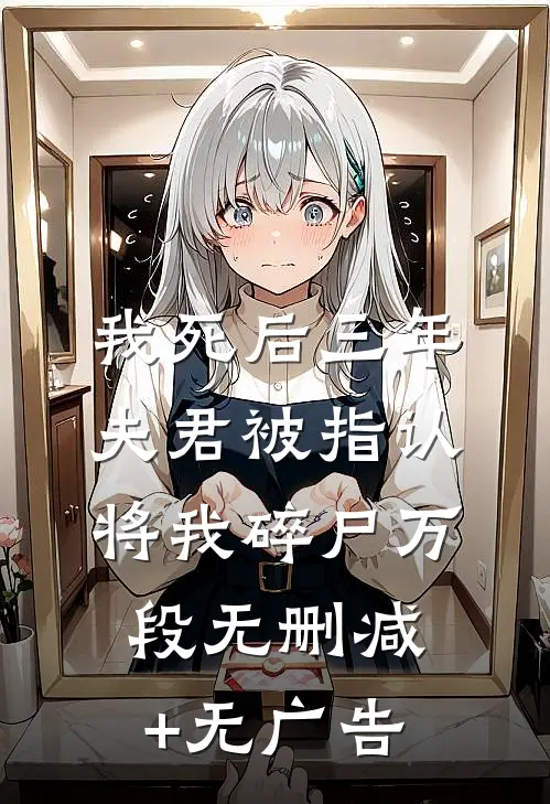 我死后三年，夫君被指认将我碎尸万段无删减+无广告