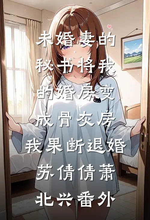 未婚妻的秘书将我的婚房变成骨灰房，我果断退婚苏倩倩萧北兴番外