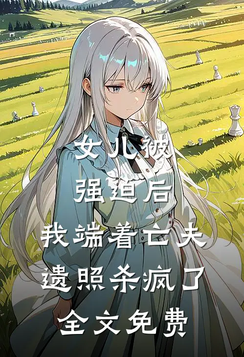 女儿被强迫后，我端着亡夫遗照杀疯了全文免费