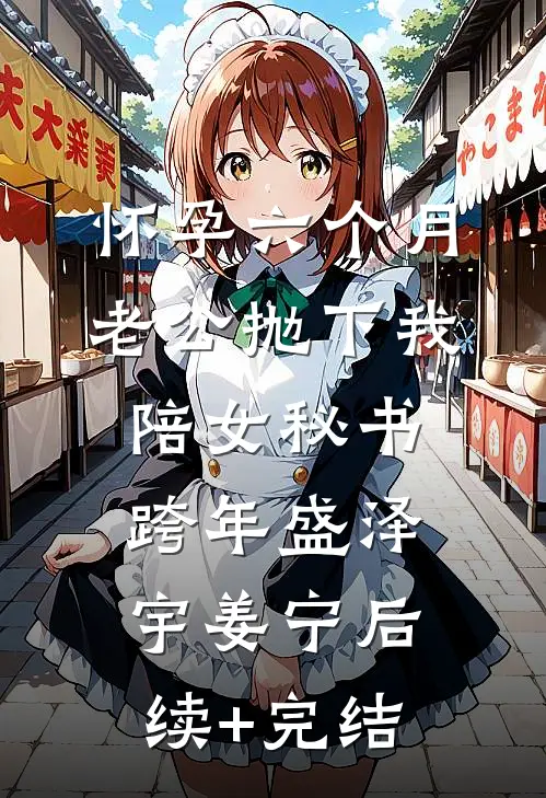 怀孕六个月，老公抛下我陪女秘书跨年盛泽宇姜宁后续+完结