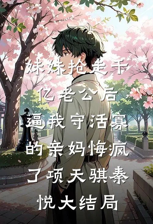 妹妹抢走千亿老公后，逼我守活寡的亲妈悔疯了项天骐秦悦大结局