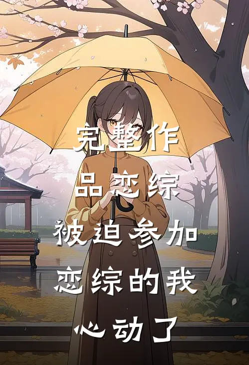 完整作品恋综：被迫参加恋综的我心动了