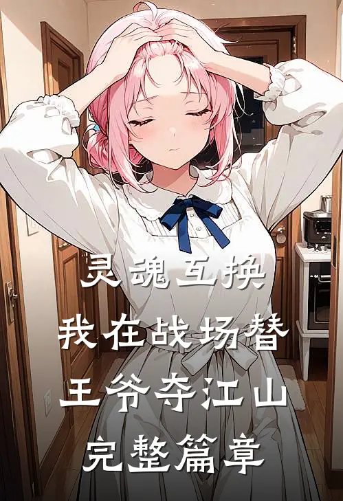 灵魂互换：我在战场替王爷夺江山完整篇章