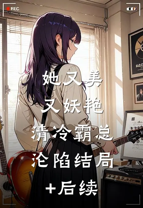 她又美又妖艳，清冷霸总沦陷结局+后续