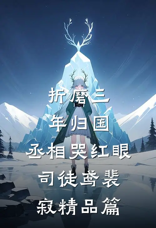 《折磨三年归国,丞相哭红眼》司徒鸢裴寂精品篇