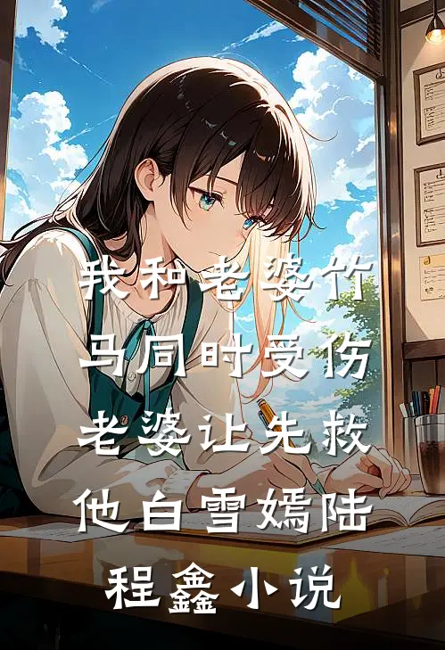 我和老婆竹马同时受伤，老婆让先救他白雪嫣陆程鑫小说