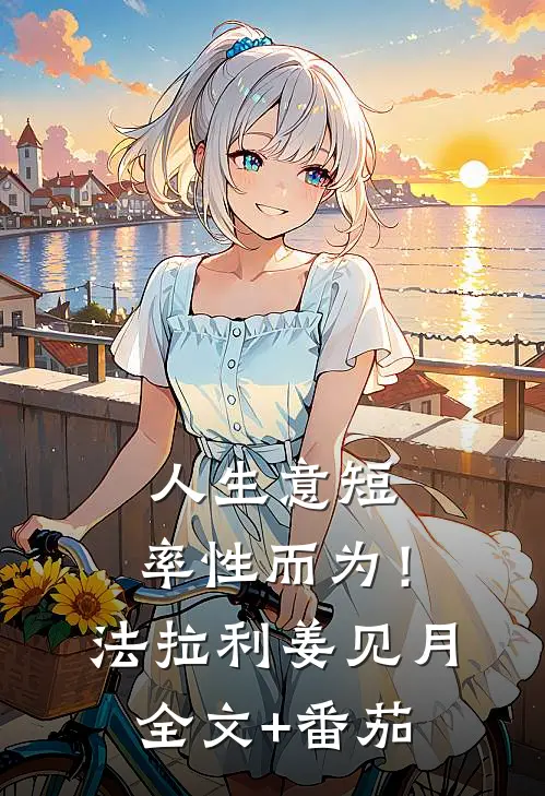 人生意短，率性而为！法拉利姜见月全文+番茄