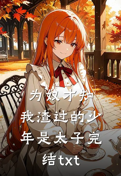 为奴才知，我渣过的少年是太子完结txt
