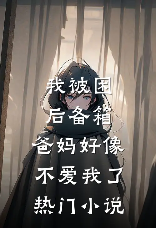 我被困后备箱，爸妈好像不爱我了热门小说