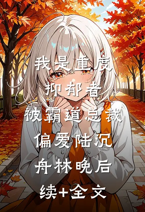 我是重度抑郁者，被霸道总裁偏爱陆沉舟林晚后续+全文