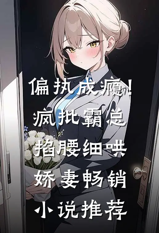 偏执成瘾！疯批霸总掐腰细哄娇妻畅销小说推荐