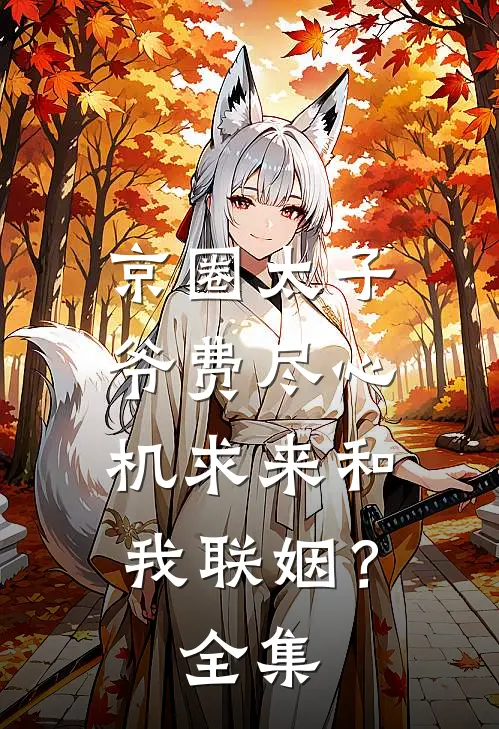京圈太子爷费尽心机求来和我联姻？ 全集