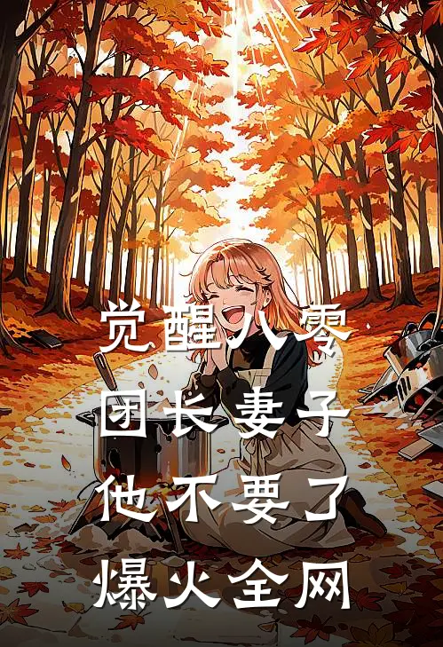 觉醒八零，团长妻子他不要了爆火全网