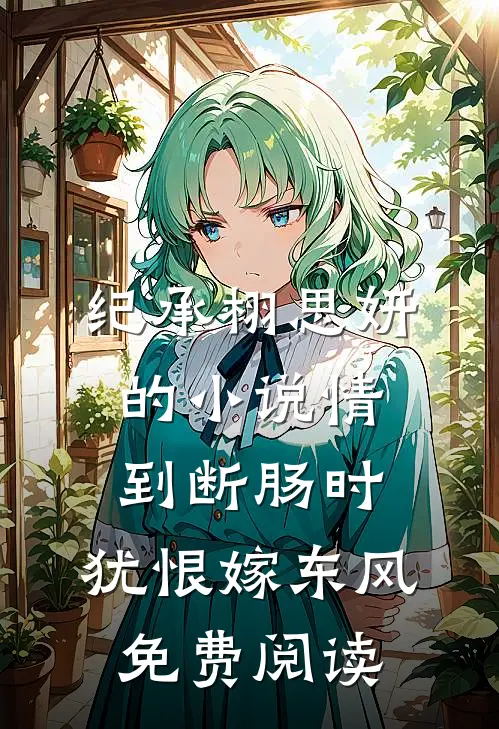 纪承栩思妍的小说情到断肠时，犹恨嫁东风免费阅读