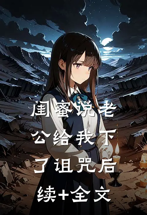 闺蜜说老公给我下了诅咒后续+全文